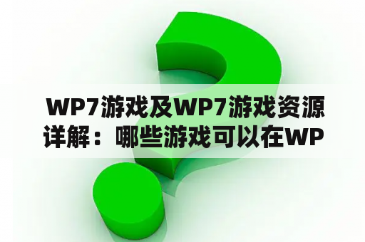  WP7游戏及WP7游戏资源详解：哪些游戏可以在WP7上玩？如何获取WP7游戏资源？