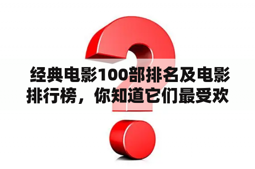  经典电影100部排名及电影排行榜，你知道它们最受欢迎的原因吗？