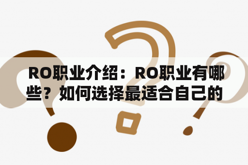  RO职业介绍：RO职业有哪些？如何选择最适合自己的RO职业？