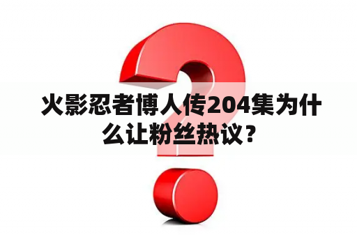  火影忍者博人传204集为什么让粉丝热议？