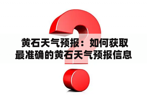  黄石天气预报：如何获取最准确的黄石天气预报信息？