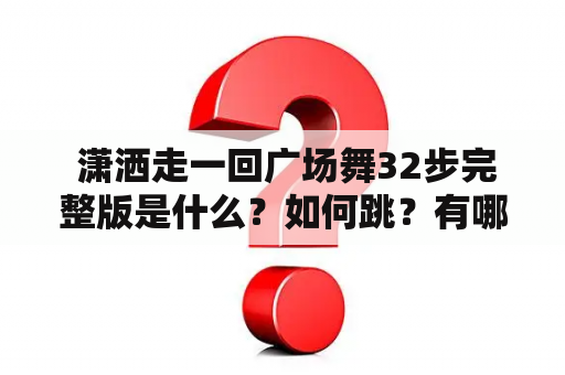  潇洒走一回广场舞32步完整版是什么？如何跳？有哪些技巧？