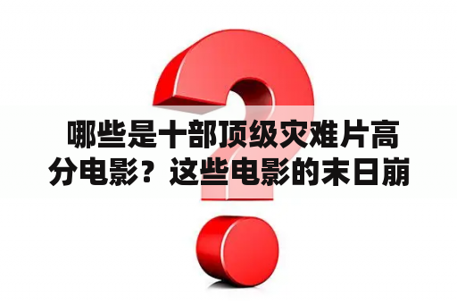  哪些是十部顶级灾难片高分电影？这些电影的末日崩塌场面如何描述？