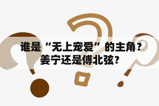  谁是“无上宠爱”的主角？姜宁还是傅北弦？