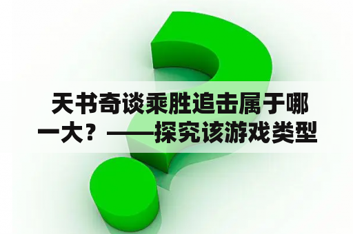  天书奇谈乘胜追击属于哪一大？——探究该游戏类型特点