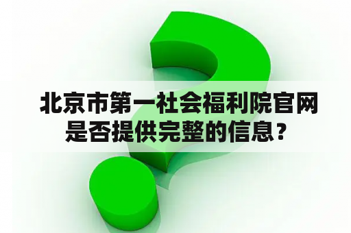  北京市第一社会福利院官网是否提供完整的信息？