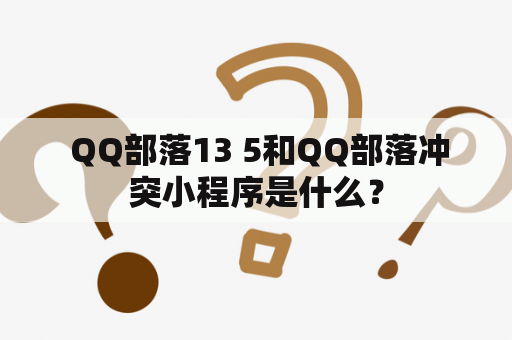  QQ部落13 5和QQ部落冲突小程序是什么？