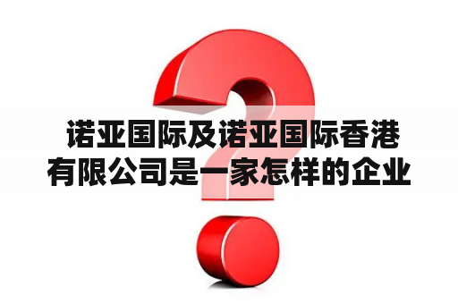  诺亚国际及诺亚国际香港有限公司是一家怎样的企业？诺亚国际是一家专注于金融服务的企业，致力于为客户提供全球化的投资和财富管理方案。该企业目前在全球多个国家和地区设有分支机构，其中一个重要的分支便是诺亚国际香港有限公司。