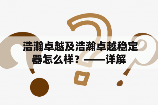  浩瀚卓越及浩瀚卓越稳定器怎么样？——详解