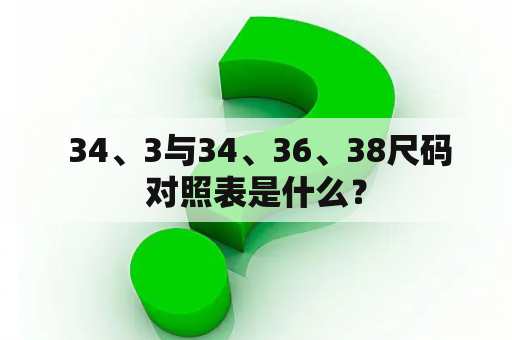  34、3与34、36、38尺码对照表是什么？