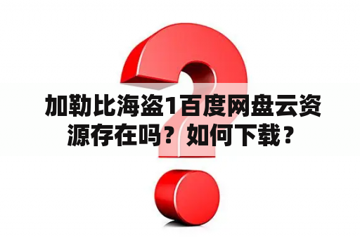  加勒比海盗1百度网盘云资源存在吗？如何下载？