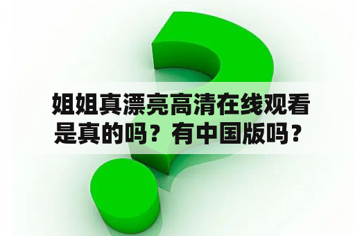  姐姐真漂亮高清在线观看是真的吗？有中国版吗？