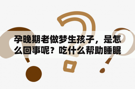 孕晚期老做梦生孩子，是怎么回事呢？吃什么帮助睡眠好呢？