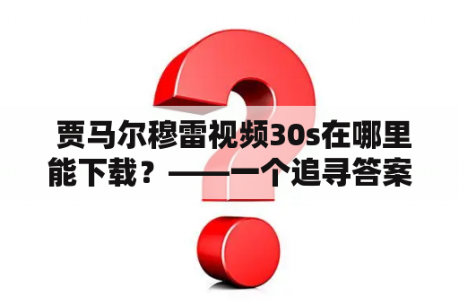  贾马尔穆雷视频30s在哪里能下载？——一个追寻答案的探索