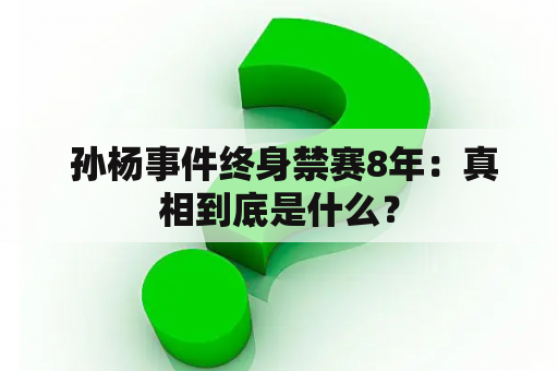  孙杨事件终身禁赛8年：真相到底是什么？