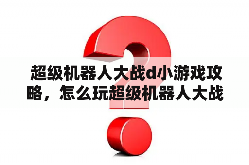  超级机器人大战d小游戏攻略，怎么玩超级机器人大战d小游戏？