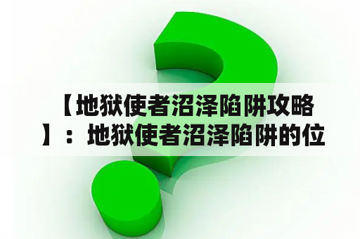  【地狱使者沼泽陷阱攻略】：地狱使者沼泽陷阱的位置及攻略技巧