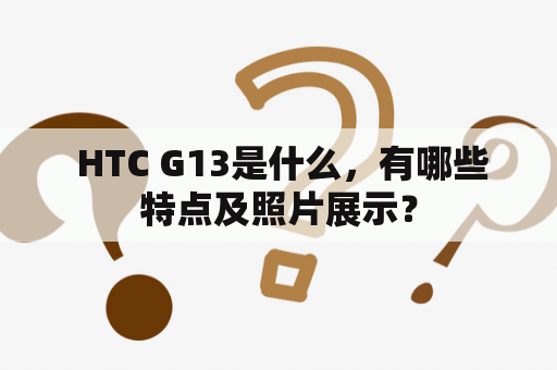  HTC G13是什么，有哪些特点及照片展示？