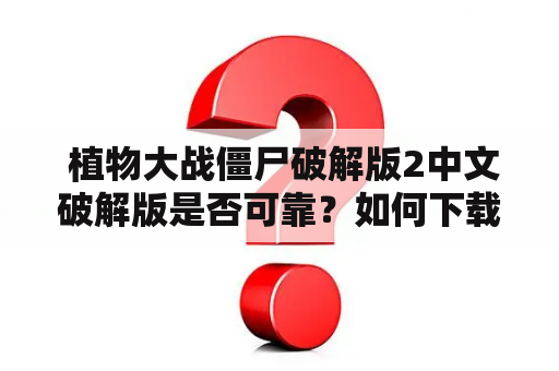  植物大战僵尸破解版2中文破解版是否可靠？如何下载？有哪些新特性？