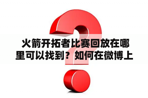  火箭开拓者比赛回放在哪里可以找到？如何在微博上观看火箭开拓者比赛回放？