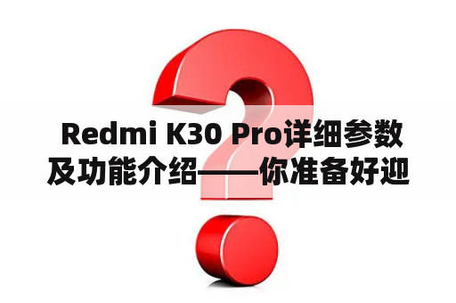  Redmi K30 Pro详细参数及功能介绍——你准备好迎接全面屏新时代了吗？