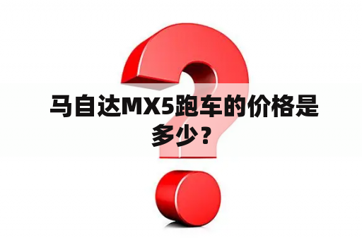  马自达MX5跑车的价格是多少？