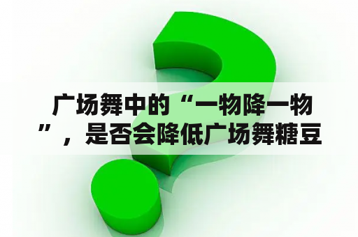  广场舞中的“一物降一物”，是否会降低广场舞糖豆的使用率？