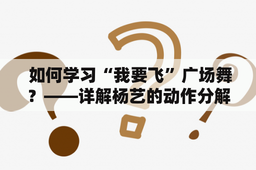  如何学习“我要飞”广场舞？——详解杨艺的动作分解