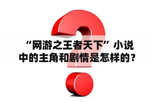  “网游之王者天下”小说中的主角和剧情是怎样的？”