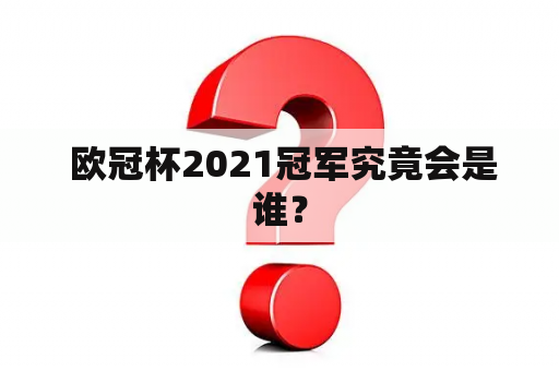  欧冠杯2021冠军究竟会是谁？