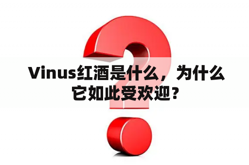  Vinus红酒是什么，为什么它如此受欢迎？