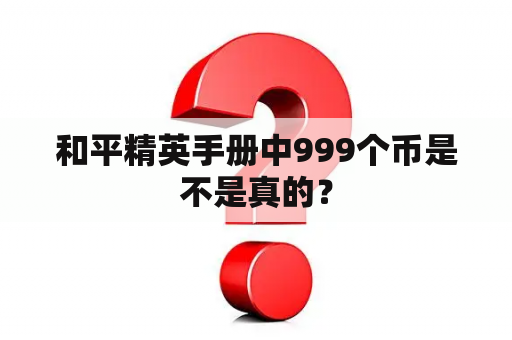 和平精英手册中999个币是不是真的？