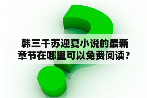  韩三千苏迎夏小说的最新章节在哪里可以免费阅读？