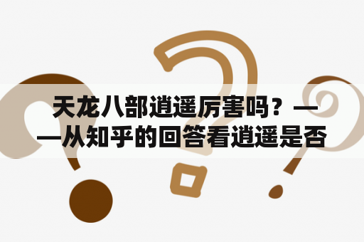  天龙八部逍遥厉害吗？——从知乎的回答看逍遥是否强势
