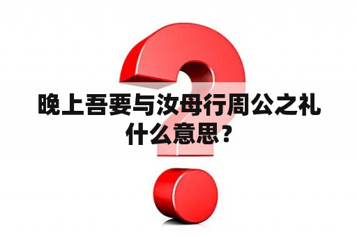 晚上吾要与汝母行周公之礼什么意思？