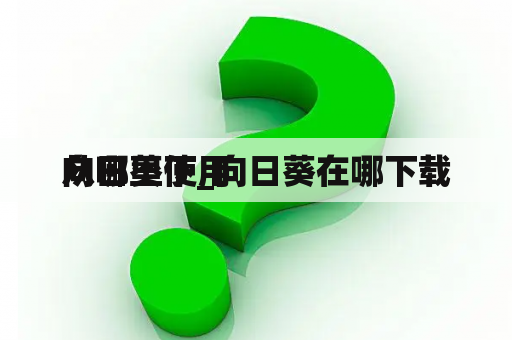向日葵使用
从哪里下_向日葵在哪下载