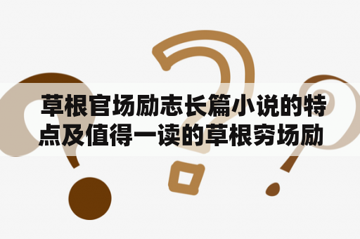  草根官场励志长篇小说的特点及值得一读的草根穷场励志长篇小说有哪些？