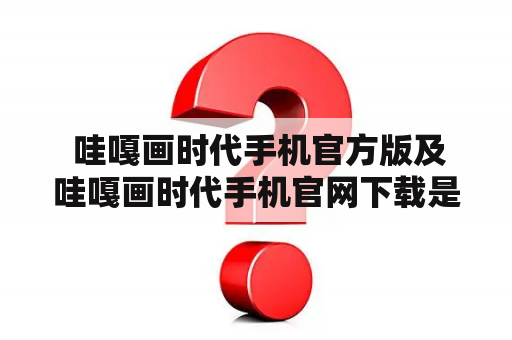  哇嘎画时代手机官方版及哇嘎画时代手机官网下载是什么？如何下载？