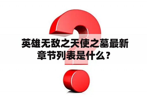  英雄无敌之天使之墓最新章节列表是什么？