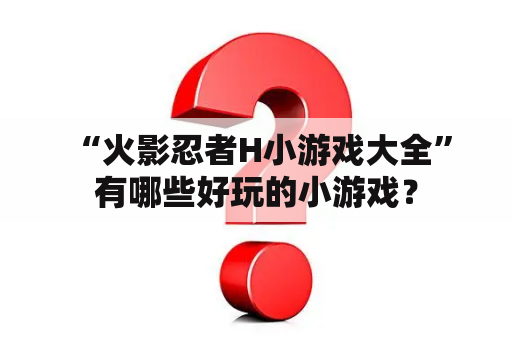  “火影忍者H小游戏大全”有哪些好玩的小游戏？