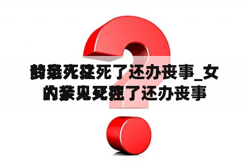 梦见死往
的亲人又死了还办丧事_女人梦见死往
的亲人又死了还办丧事