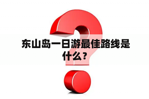  东山岛一日游最佳路线是什么？