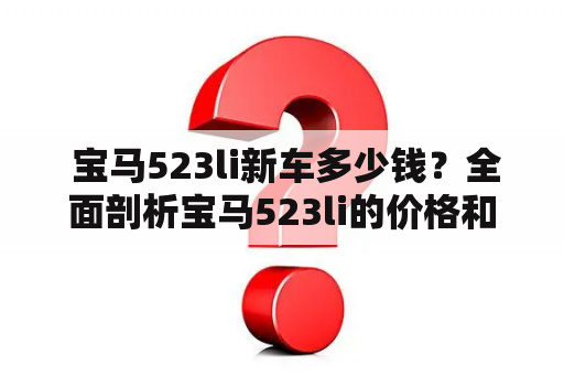  宝马523li新车多少钱？全面剖析宝马523li的价格和配置