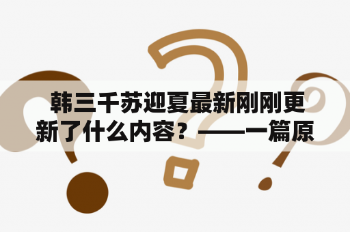  韩三千苏迎夏最新刚刚更新了什么内容？——一篇原创详细描述