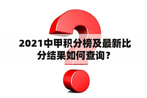  2021中甲积分榜及最新比分结果如何查询？