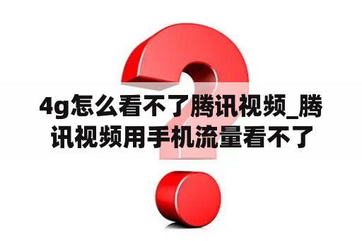 4g怎么看不了腾讯视频_腾讯视频用手机流量看不了