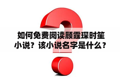  如何免费阅读顾霆琛时笙小说？该小说名字是什么？