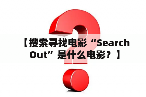  【搜索寻找电影“Search Out”是什么电影？】