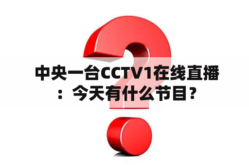  中央一台CCTV1在线直播：今天有什么节目？