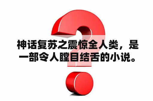  神话复苏之震惊全人类，是一部令人瞠目结舌的小说。它讲述了一个惊人的故事，让所有人都感到难以置信。